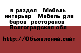  в раздел : Мебель, интерьер » Мебель для баров, ресторанов . Волгоградская обл.